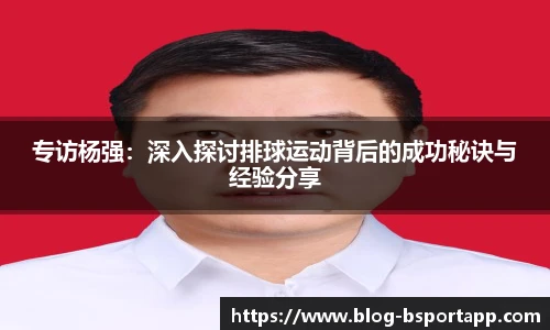 专访杨强：深入探讨排球运动背后的成功秘诀与经验分享