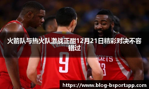 火箭队与热火队激战正酣12月21日精彩对决不容错过