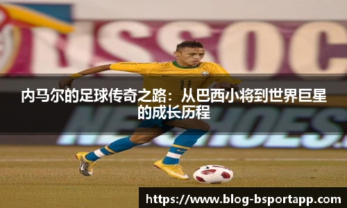 内马尔的足球传奇之路：从巴西小将到世界巨星的成长历程
