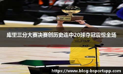 库里三分大赛决赛创历史连中20球夺冠震惊全场