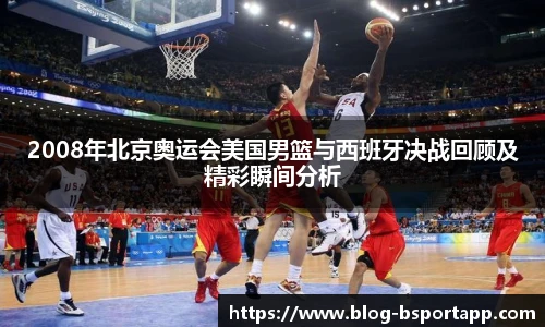 2008年北京奥运会美国男篮与西班牙决战回顾及精彩瞬间分析