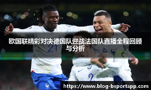 欧国联精彩对决德国队迎战法国队直播全程回顾与分析