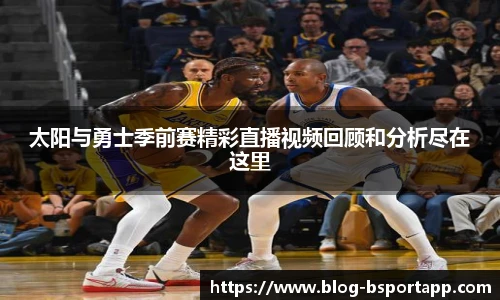 太阳与勇士季前赛精彩直播视频回顾和分析尽在这里
